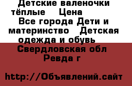 Детские валеночки тёплые. › Цена ­ 1 000 - Все города Дети и материнство » Детская одежда и обувь   . Свердловская обл.,Ревда г.